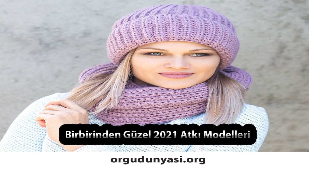 Birbirinden Güzel 2021 Örgü Atkı Modelleri ve Tarifi