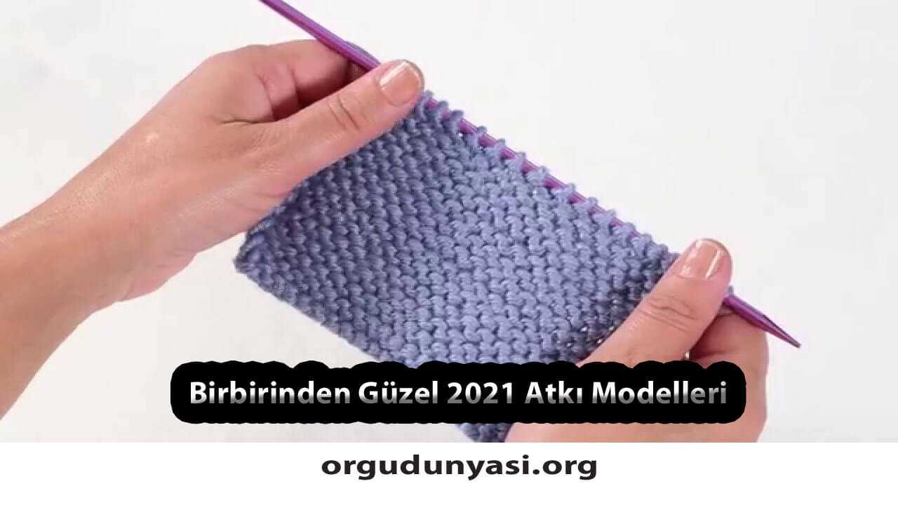 Birbirinden Güzel 2021 Örgü Atkı Modelleri ve Tarifi