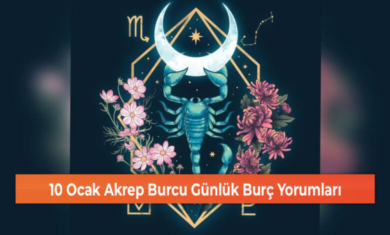 10 Ocak Akrep Burcu Günlük Burç Yorumları