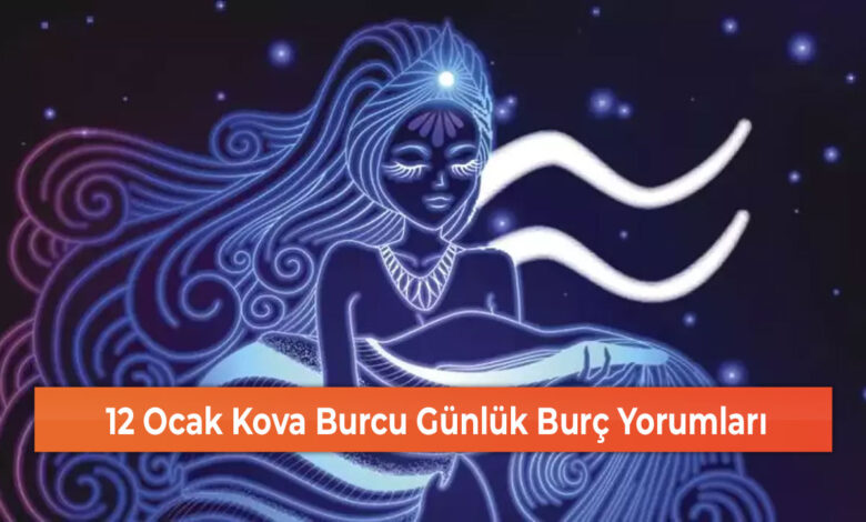 12 Ocak Kova Burcu Günlük Burç Yorumları