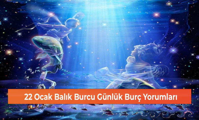 22 Ocak Balık Burcu Günlük Burç Yorumları