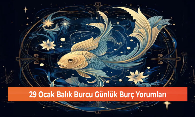 29 Ocak Balık Burcu Günlük Burç Yorumları