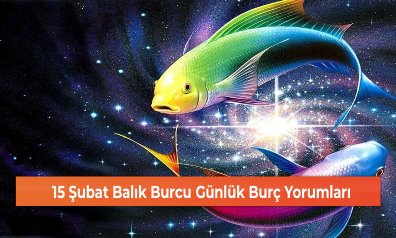 15 Şubat Balık Burcu Günlük Burç Yorumları