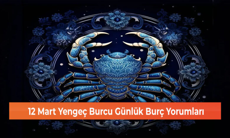 12 Mart Yengeç Burcu Günlük Burç Yorumları