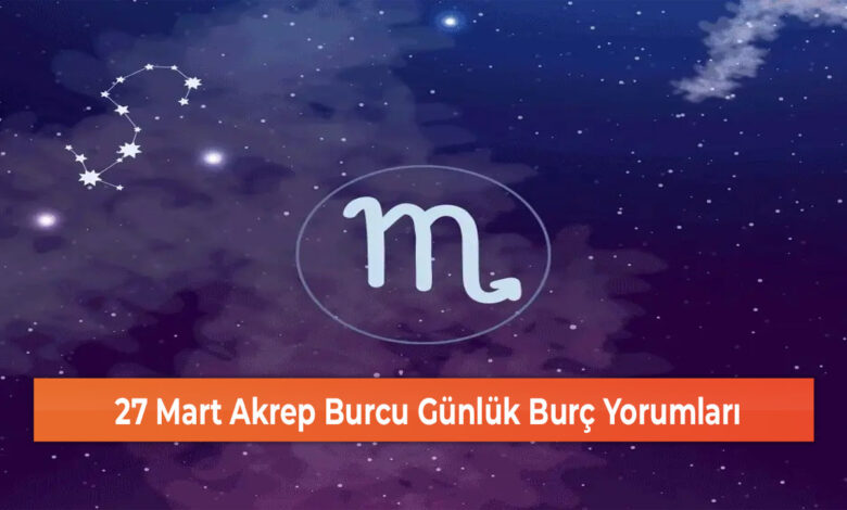 27 Mart Akrep Burcu Günlük Burç Yorumları