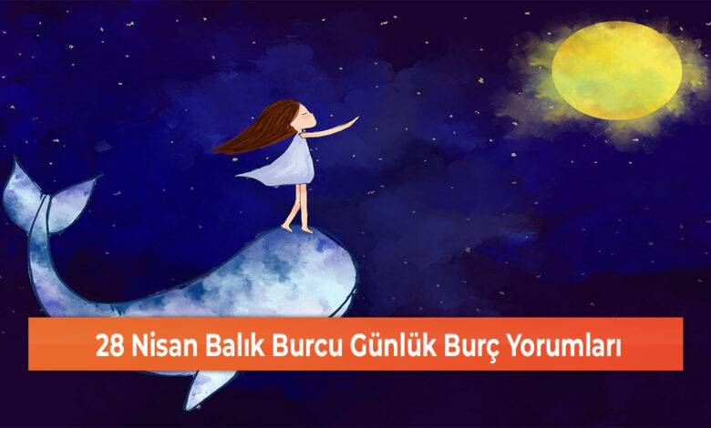 28 Nisan Balık Burcu Günlük Burç Yorumları