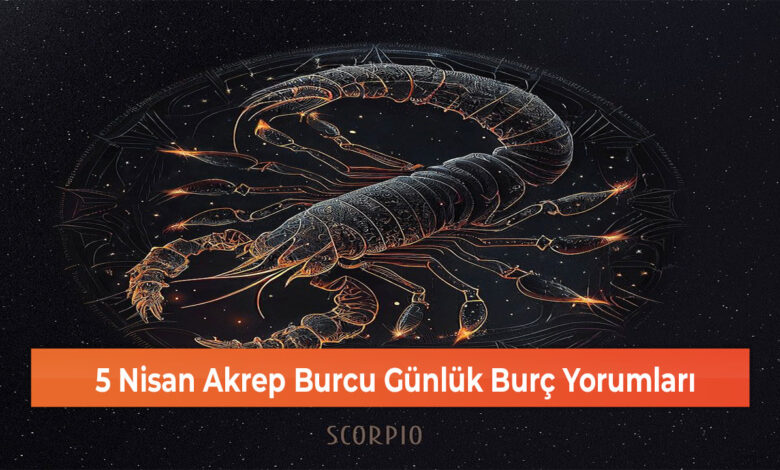 5 Nisan Akrep Burcu Günlük Burç Yorumları