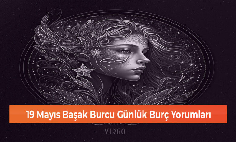 19 Mayıs Başak Burcu Günlük Burç Yorumları