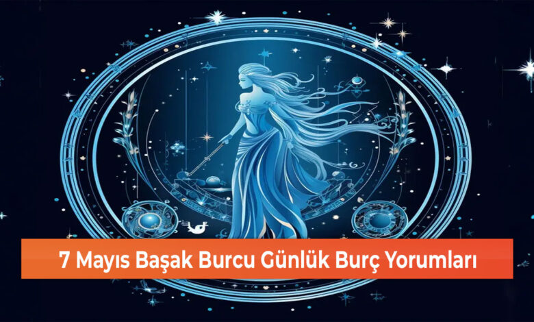 7 Mayıs Başak Burcu Günlük Burç Yorumları