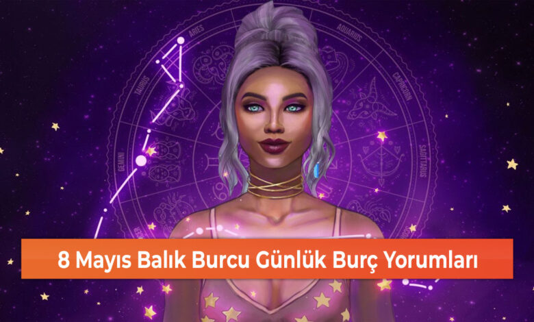 8 Mayıs Balık Burcu Günlük Burç Yorumları